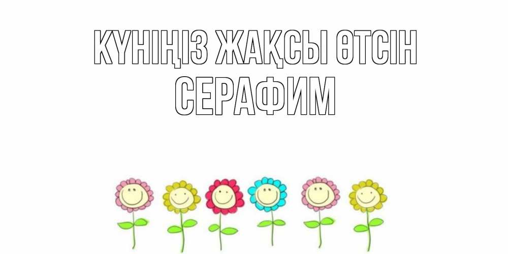 Күн сайын ашық хат с именем, Серафим Күніңіз жақсы өтсін открытка на каждый день позитивного дня Онлайн тегін жүктеп алу тілектері бар керемет карта 