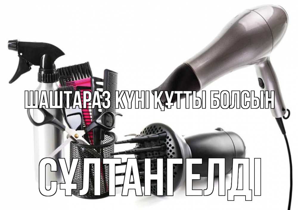 Күн сайын ашық хат с именем, СҰЛТАНГЕЛДІ Шаштараз күні құтты болсын расческа фен Онлайн тегін жүктеп алу тілектері бар керемет карта 
