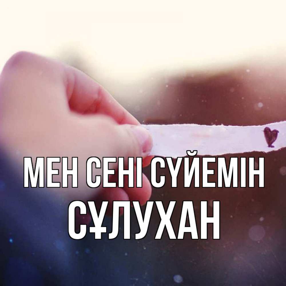 Күн сайын ашық хат с именем, СҰЛУХАН Мен сені сүйемін для тебя Онлайн тегін жүктеп алу тілектері бар керемет карта 