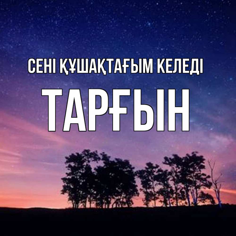Күн сайын ашық хат с именем, ТАРҒЫН сені құшақтағым келеді силуэты деревьев Онлайн тегін жүктеп алу тілектері бар керемет карта 