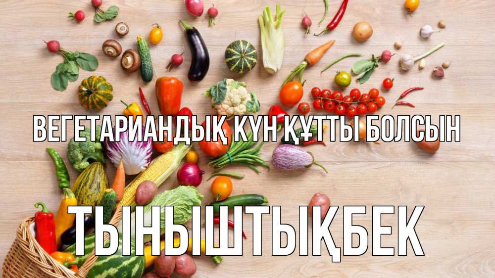Күн сайын ашық хат с именем, ТЫНЫШТЫҚБЕК Вегетариандық күн құтты болсын день вегана Онлайн тегін жүктеп алу тілектері бар керемет карта 