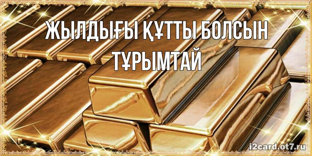 Күн сайын ашық хат с именем, ТҰРЫМТАЙ Жылдығы құтты болсын поздравления на день рождения с пожеланиями богатства Онлайн тегін жүктеп алу тілектері бар керемет карта 