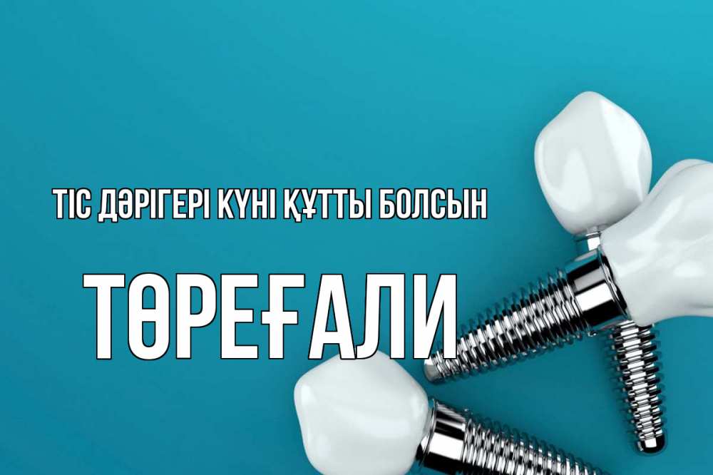 Күн сайын ашық хат с именем, Төреғали Тіс дәрігері күні құтты болсын с днем стоматолога Онлайн тегін жүктеп алу тілектері бар керемет карта 