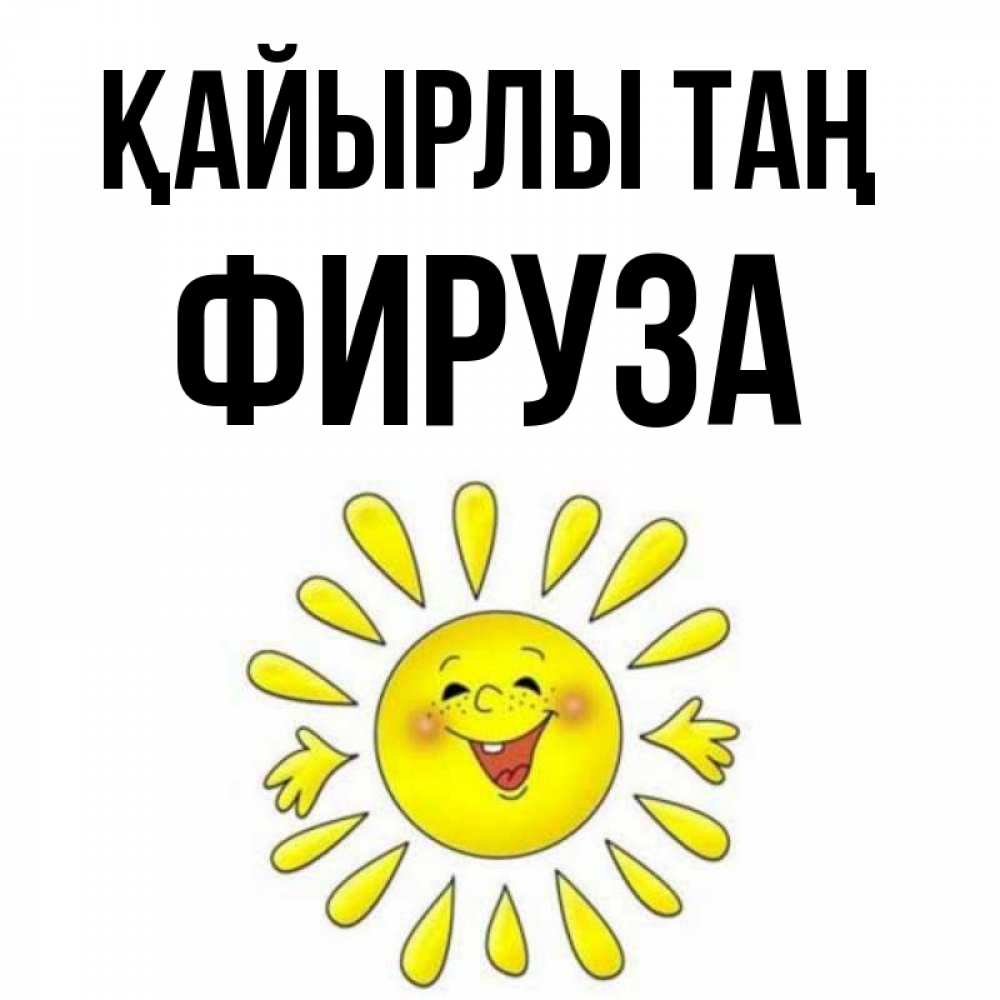 Күн сайын ашық хат с именем, ФИРУЗА Қайырлы таң улыбка Онлайн тегін жүктеп алу тілектері бар керемет карта 