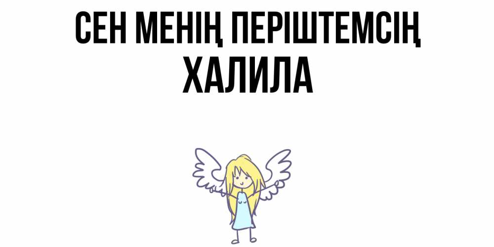Күн сайын ашық хат с именем, ХАЛИЛА Сен менің періштемсің ангел Онлайн тегін жүктеп алу тілектері бар керемет карта 