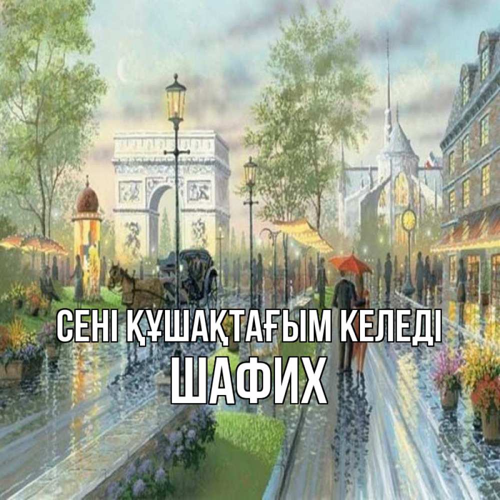 Күн сайын ашық хат с именем, ШАФИХ сені құшақтағым келеді дождливая улица Онлайн тегін жүктеп алу тілектері бар керемет карта 