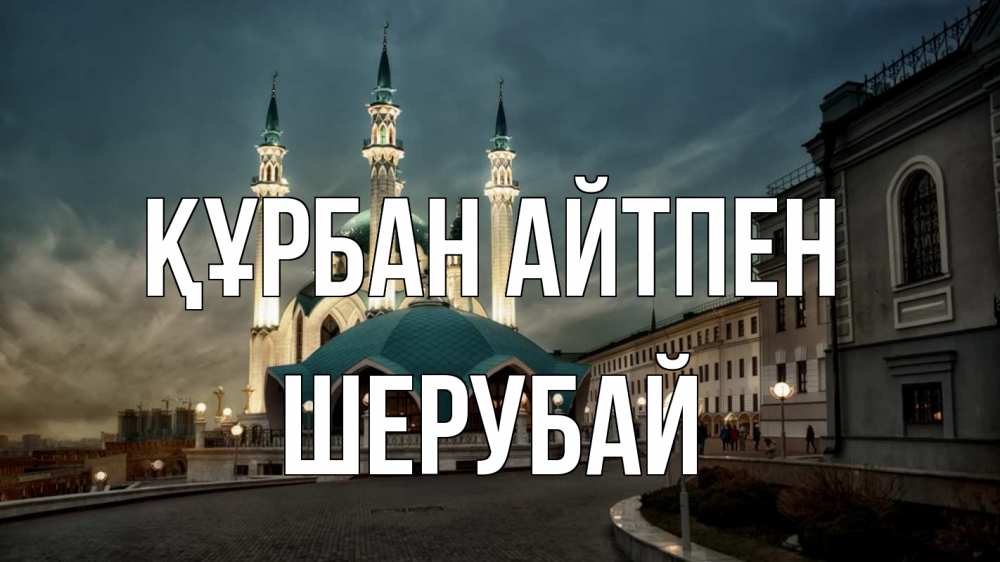 Күн сайын ашық хат с именем, ШЕРУБАЙ Құрбан айтпен мечеть Онлайн тегін жүктеп алу тілектері бар керемет карта 