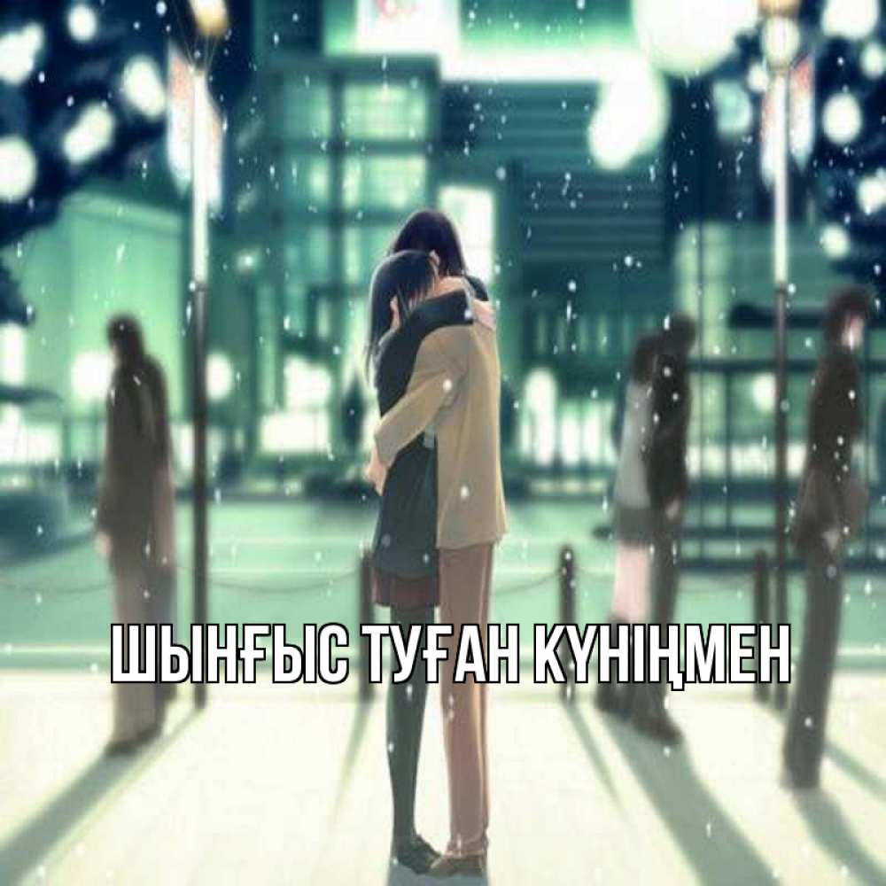 Күн сайын ашық хат с именем, ШЫНҒЫС-ТУҒАН-КҮНІҢМЕН Главная парень обнимает подругу Онлайн тегін жүктеп алу тілектері бар керемет карта 