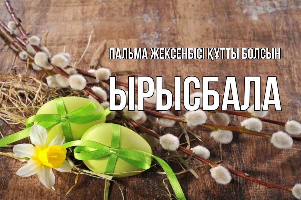 Күн сайын ашық хат с именем, ЫРЫСБАЛА Пальма жексенбісі құтты болсын верба Онлайн тегін жүктеп алу тілектері бар керемет карта 