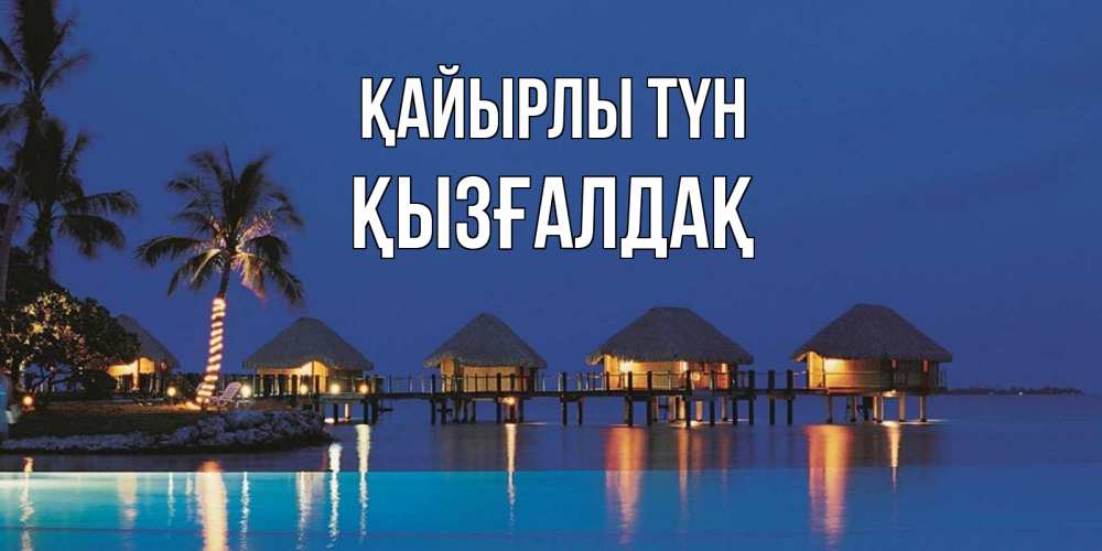 Күн сайын ашық хат с именем, ҚЫЗҒАЛДАҚ Қайырлы түн морское пожелание сладких снов Онлайн тегін жүктеп алу тілектері бар керемет карта 