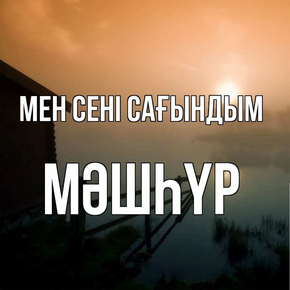 Күн сайын ашық хат с именем, МӘШҺҮР Мен сені сағындым приходи ко мне на чай Онлайн тегін жүктеп алу тілектері бар керемет карта 