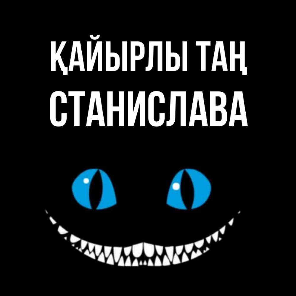 Күн сайын ашық хат с именем, Станислава Қайырлы таң голубые глаза и зубки Онлайн тегін жүктеп алу тілектері бар керемет карта 