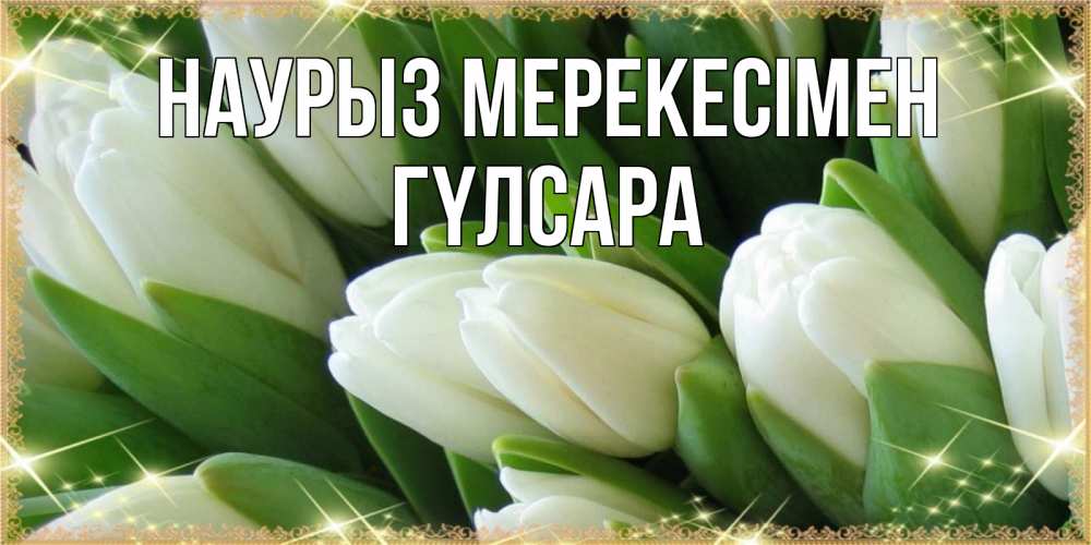 Күн сайын ашық хат с именем, ГҮЛСАРА Наурыз мерекесімен поздравляем с праздник весны наурыз Онлайн тегін жүктеп алу тілектері бар керемет карта 