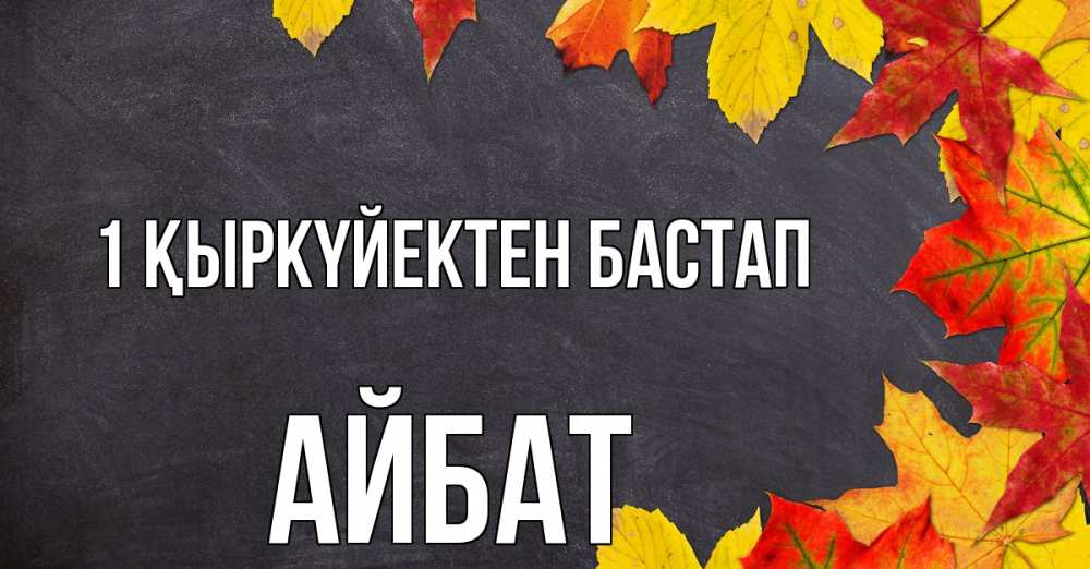 Күн сайын ашық хат с именем, Айбат 1 қыркүйектен бастап с днем знаний Онлайн тегін жүктеп алу тілектері бар керемет карта 