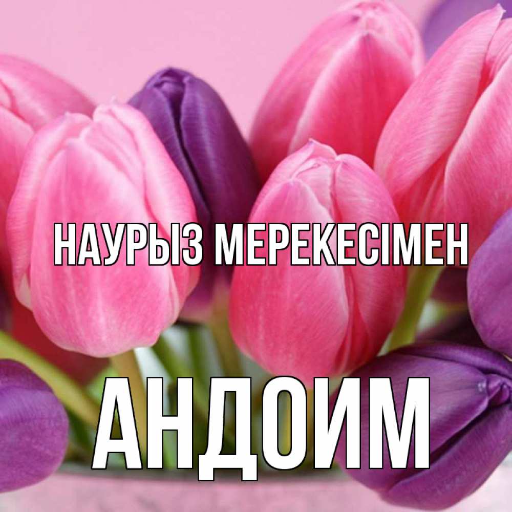 Күн сайын ашық хат с именем, Андоим Наурыз мерекесімен маме 1 Онлайн тегін жүктеп алу тілектері бар керемет карта 