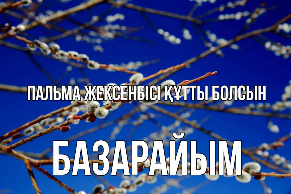 Күн сайын ашық хат с именем, БАЗАРАЙЫМ Пальма жексенбісі құтты болсын верба Онлайн тегін жүктеп алу тілектері бар керемет карта 