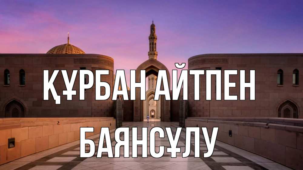 Күн сайын ашық хат с именем, БАЯНСҰЛУ Құрбан айтпен мечеть Онлайн тегін жүктеп алу тілектері бар керемет карта 