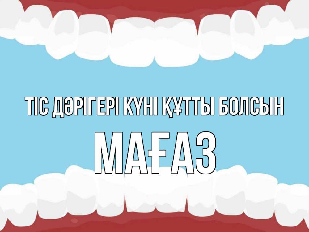 Күн сайын ашық хат с именем, МАҒАЗ Тіс дәрігері күні құтты болсын с днем стоматолога Онлайн тегін жүктеп алу тілектері бар керемет карта 