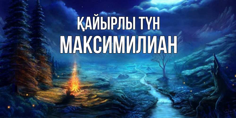 Күн сайын ашық хат с именем, Максимилиан Қайырлы түн спокойной ночи красивая картинка с подписью Онлайн тегін жүктеп алу тілектері бар керемет карта 