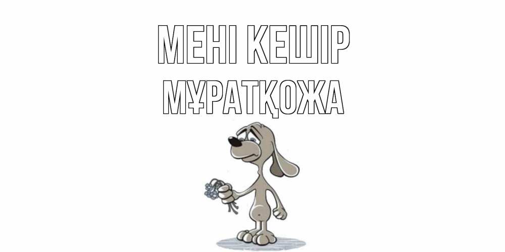 Күн сайын ашық хат с именем, Мұратқожа Мені кешір открытка прости меня серый пес Онлайн тегін жүктеп алу тілектері бар керемет карта 