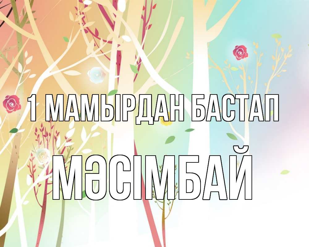 Күн сайын ашық хат с именем, МӘСІМБАЙ 1 мамырдан бастап С 1 мая 1 Онлайн тегін жүктеп алу тілектері бар керемет карта 