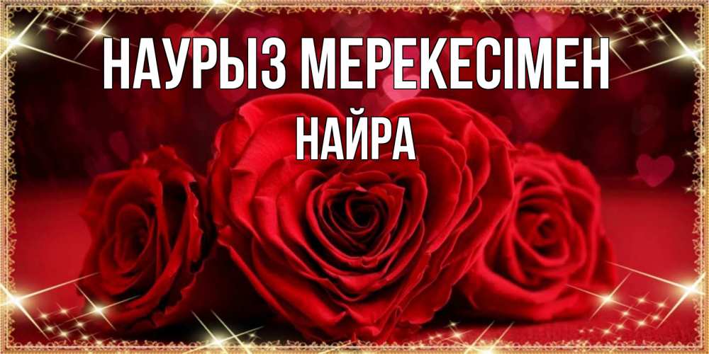 Күн сайын ашық хат с именем, НАЙРА Наурыз мерекесімен три красные розы Онлайн тегін жүктеп алу тілектері бар керемет карта 