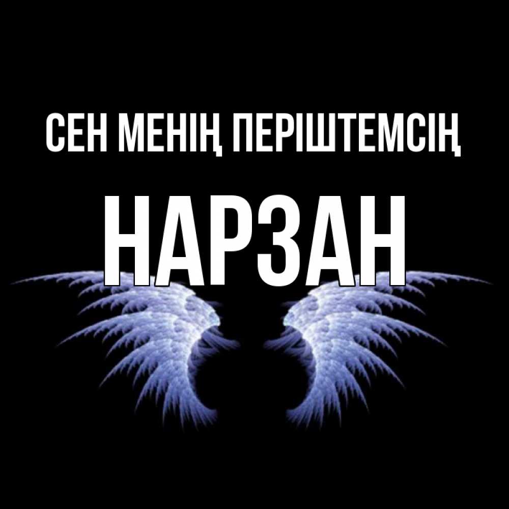 Күн сайын ашық хат с именем, НАРЗАН Сен менің періштемсің ангельские крылья на черном фоне Онлайн тегін жүктеп алу тілектері бар керемет карта 