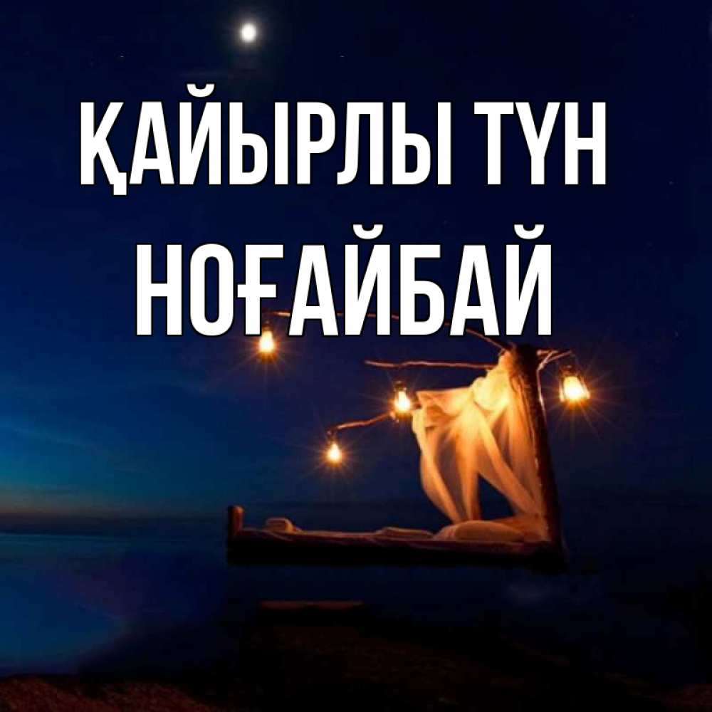 Күн сайын ашық хат с именем, НОҒАЙБАЙ Қайырлы түн милый мой Онлайн тегін жүктеп алу тілектері бар керемет карта 