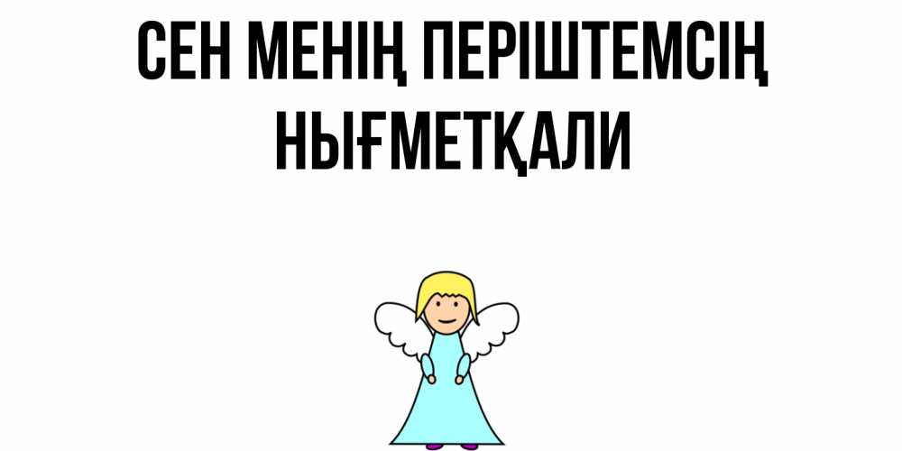 Күн сайын ашық хат с именем, НЫҒМЕТҚАЛИ Сен менің періштемсің ангел Онлайн тегін жүктеп алу тілектері бар керемет карта 