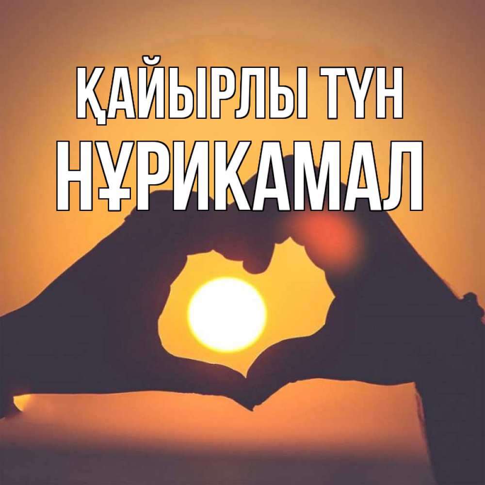 Күн сайын ашық хат с именем, НҰРИКАМАЛ Қайырлы түн садится солнце Онлайн тегін жүктеп алу тілектері бар керемет карта 