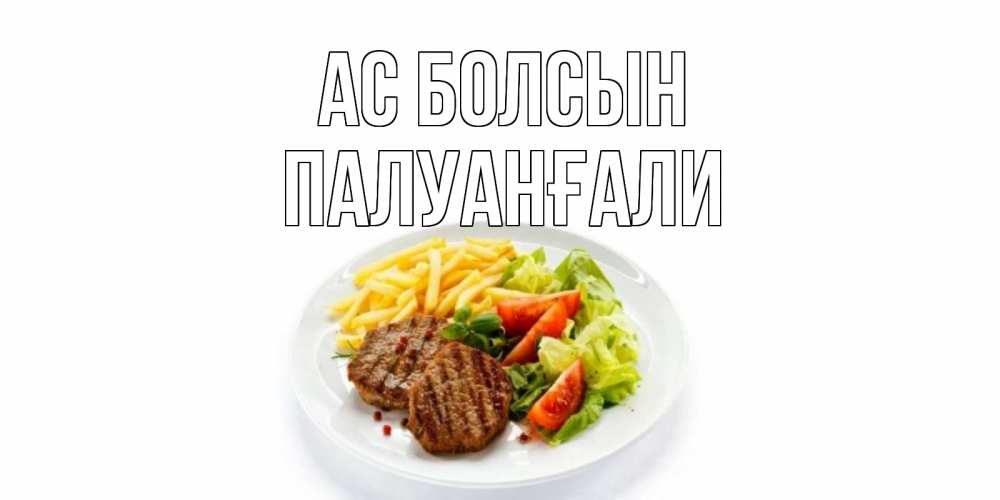 Күн сайын ашық хат с именем, ПАЛУАНҒАЛИ Ас болсын стейк,картошка фри, салат Онлайн тегін жүктеп алу тілектері бар керемет карта 
