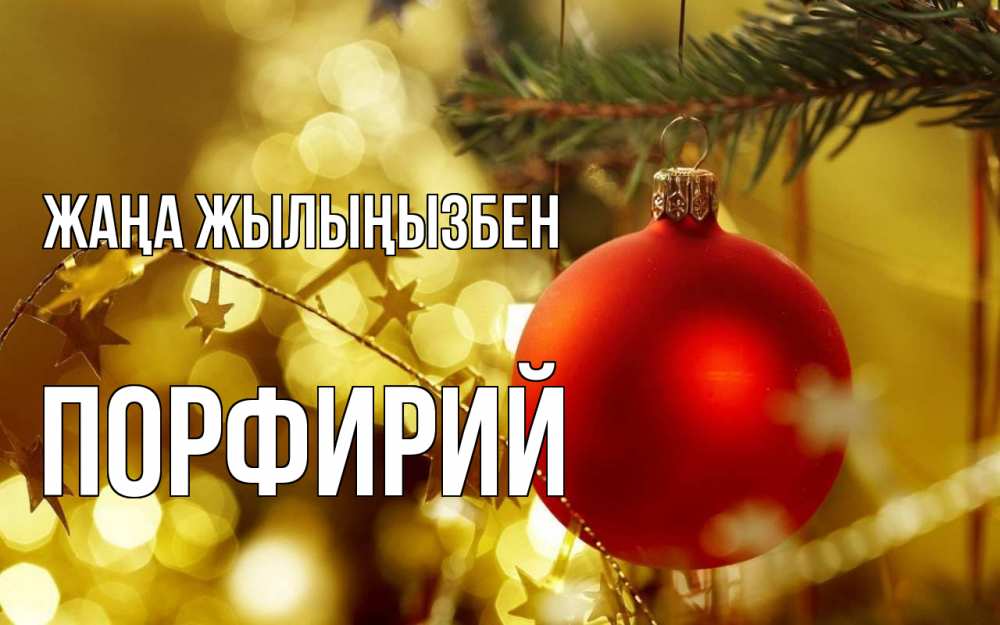 Күн сайын ашық хат с именем, Порфирий Жаңа жылыңызбен новый год, новогодняя игрушка Онлайн тегін жүктеп алу тілектері бар керемет карта 
