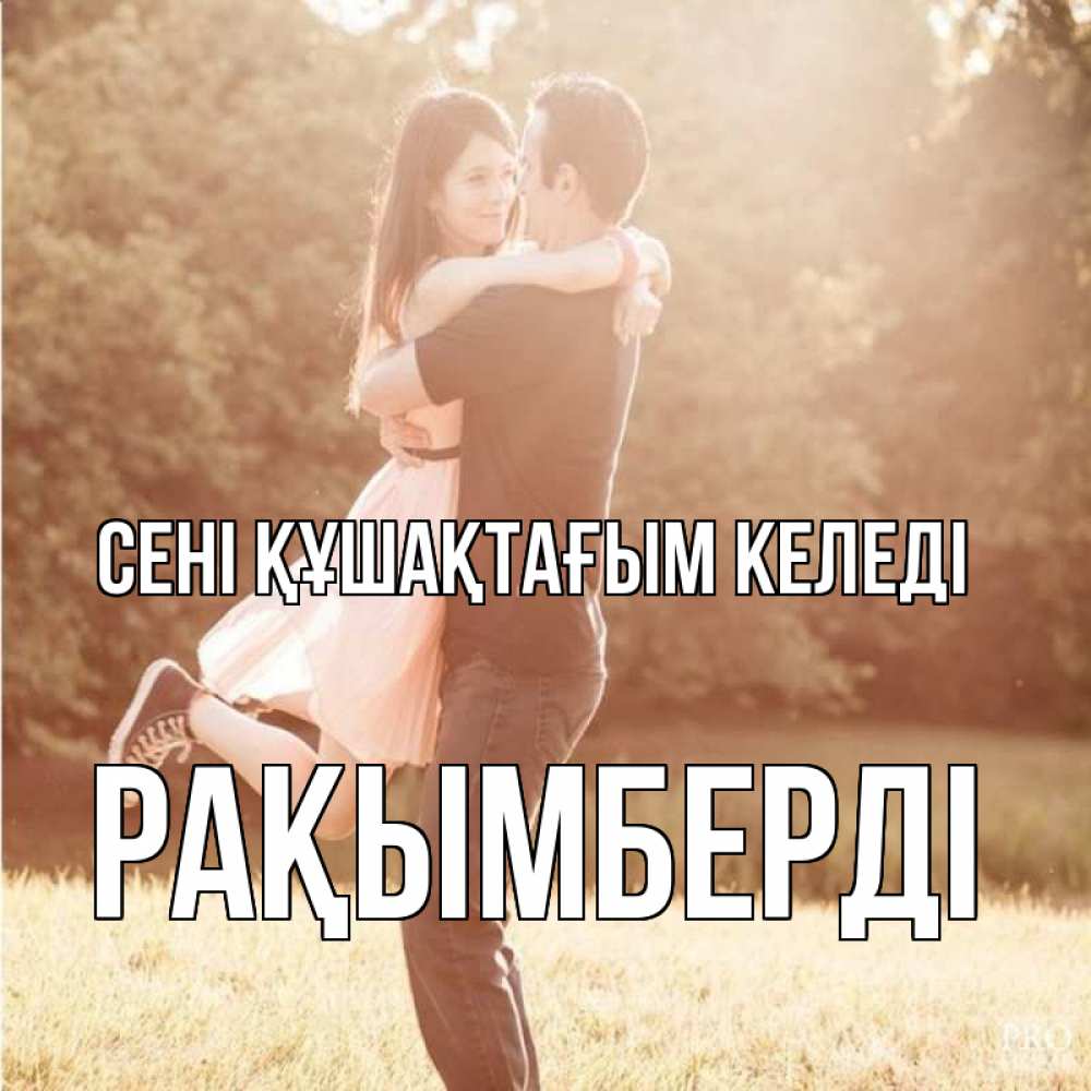 Күн сайын ашық хат с именем, Рақымберді сені құшақтағым келеді парень и девушка фото под фильтром Онлайн тегін жүктеп алу тілектері бар керемет карта 