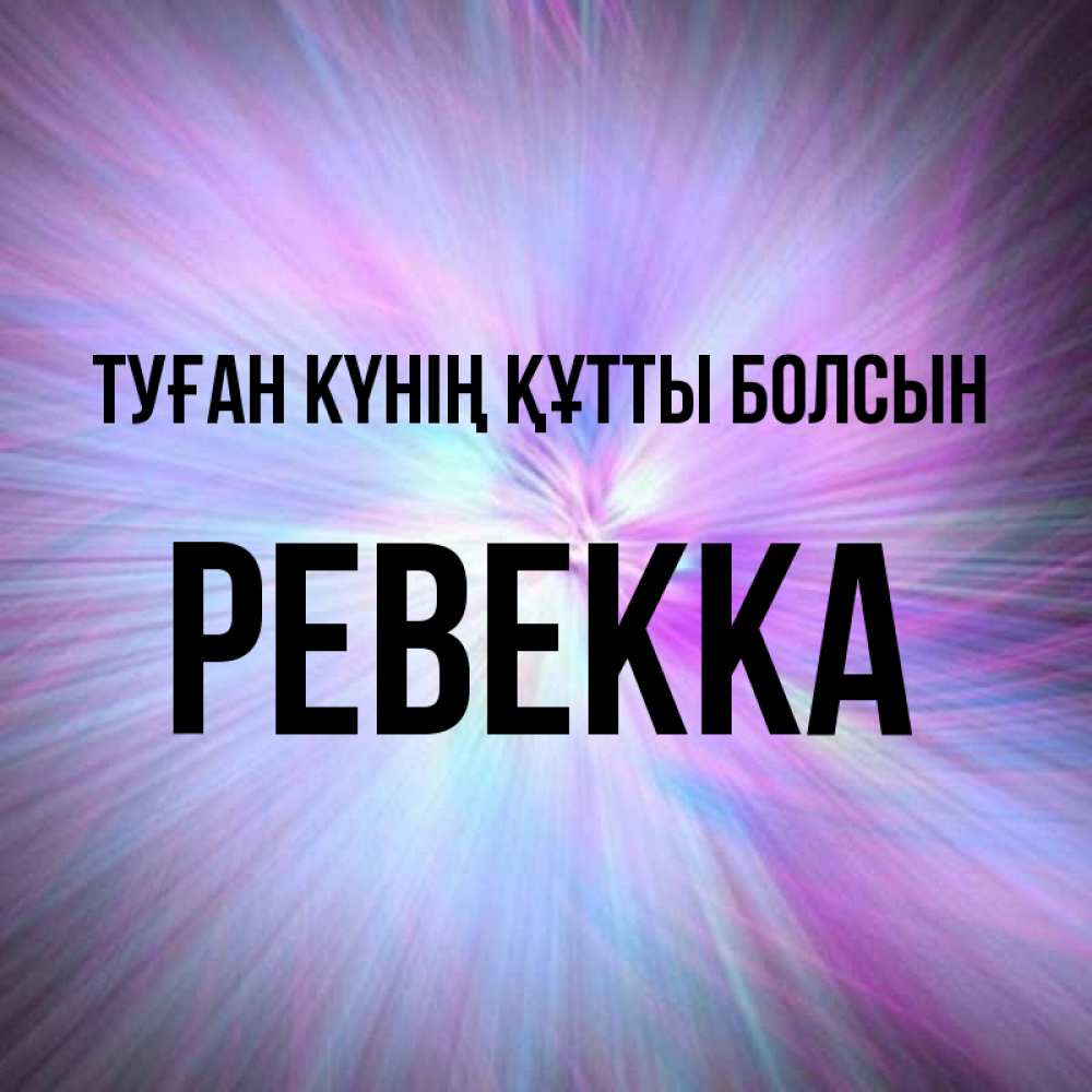Күн сайын ашық хат с именем, Ревекка Туған күнің құтты болсын ангельский свет Онлайн тегін жүктеп алу тілектері бар керемет карта 