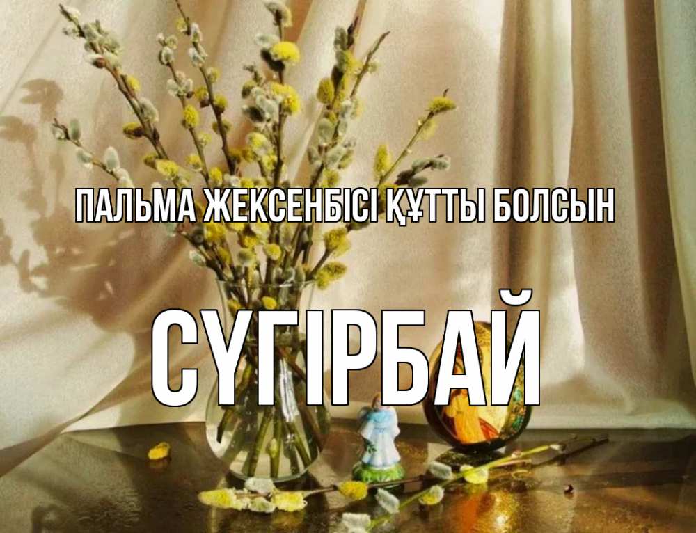 Күн сайын ашық хат с именем, СҮГІРБАЙ Пальма жексенбісі құтты болсын верба 1 Онлайн тегін жүктеп алу тілектері бар керемет карта 