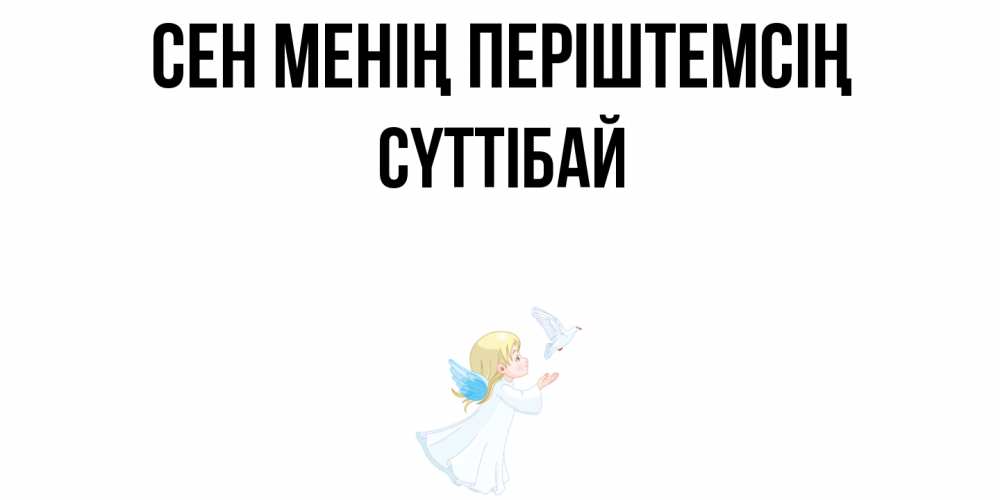 Күн сайын ашық хат с именем, СҮТТІБАЙ Сен менің періштемсің ангел, голубь Онлайн тегін жүктеп алу тілектері бар керемет карта 