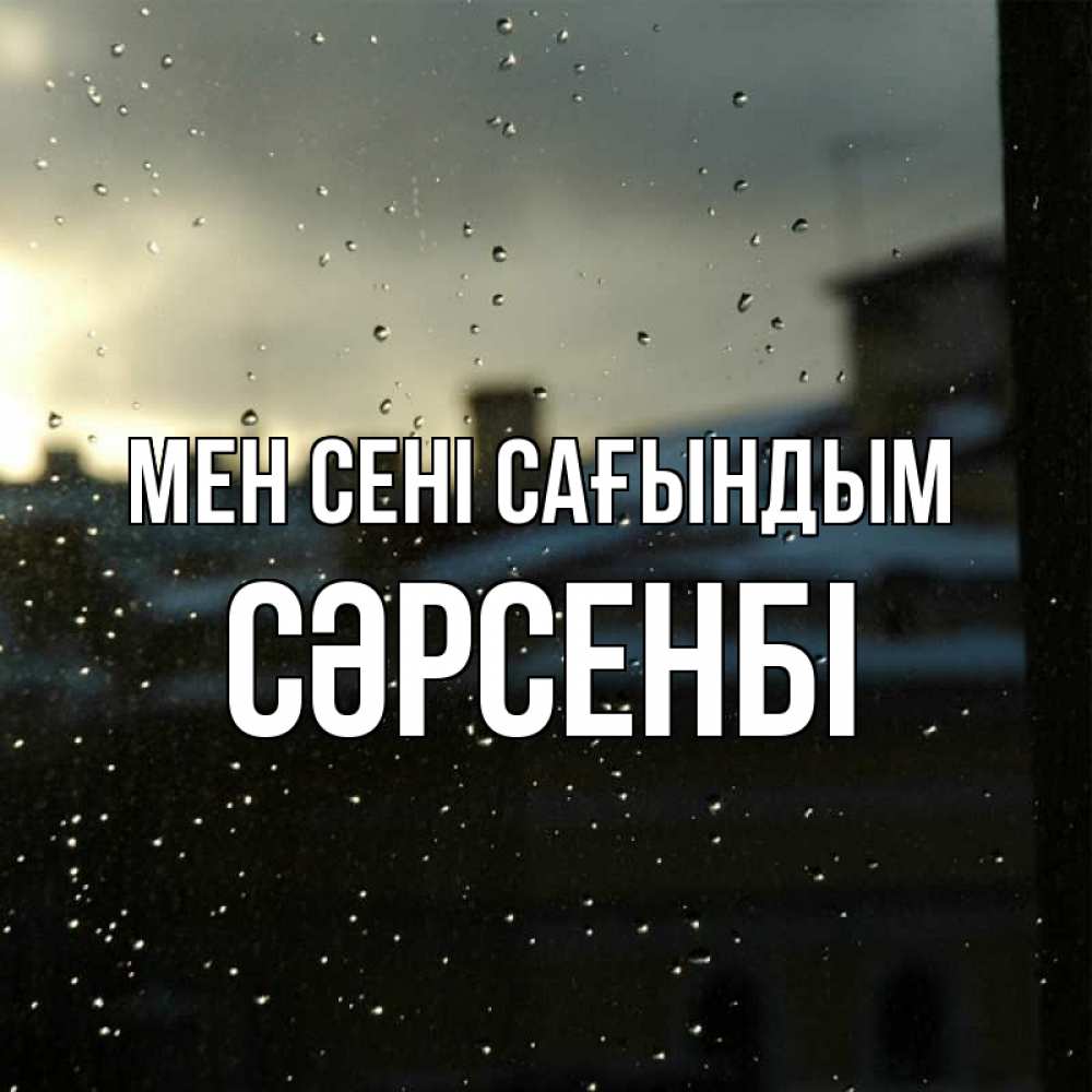 Күн сайын ашық хат с именем, СӘРСЕНБІ Мен сені сағындым капли на стекле Онлайн тегін жүктеп алу тілектері бар керемет карта 