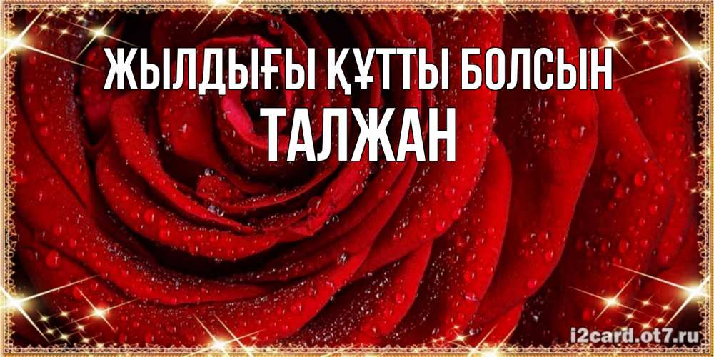 Күн сайын ашық хат с именем, ТАЛЖАН Жылдығы құтты болсын роса на розе блестящая в лучах солнца Онлайн тегін жүктеп алу тілектері бар керемет карта 