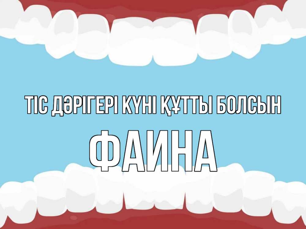 Күн сайын ашық хат с именем, Фаина Тіс дәрігері күні құтты болсын с днем стоматолога Онлайн тегін жүктеп алу тілектері бар керемет карта 