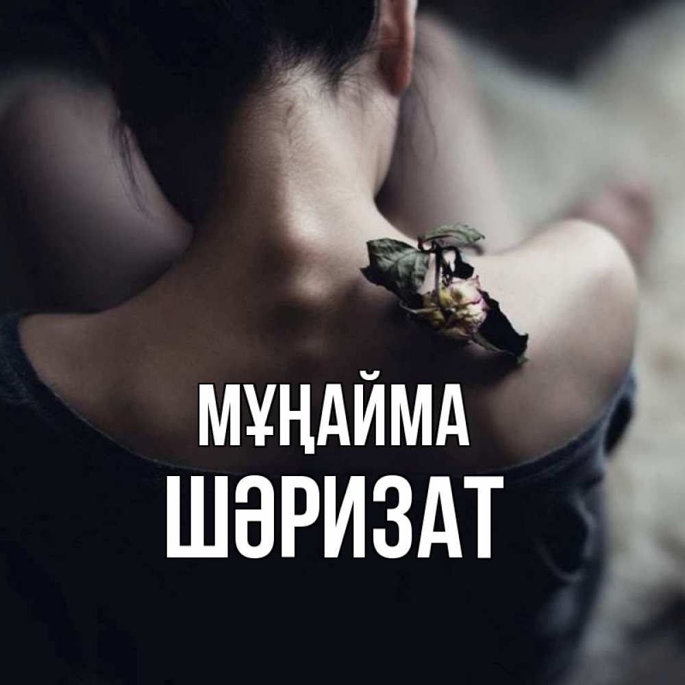 Күн сайын ашық хат с именем, ШӘРИЗАТ Мұңайма девушка со спины Онлайн тегін жүктеп алу тілектері бар керемет карта 