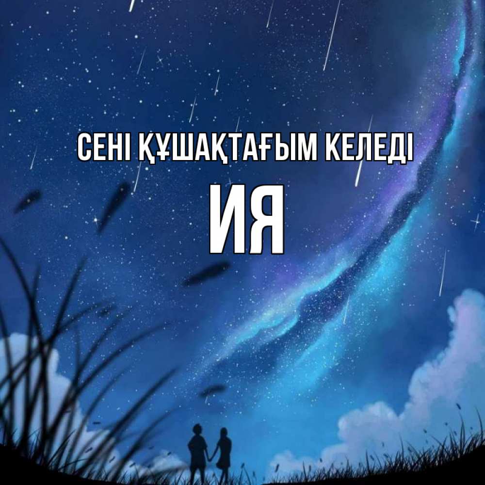 Күн сайын ашық хат с именем, Ия сені құшақтағым келеді камыши Онлайн тегін жүктеп алу тілектері бар керемет карта 