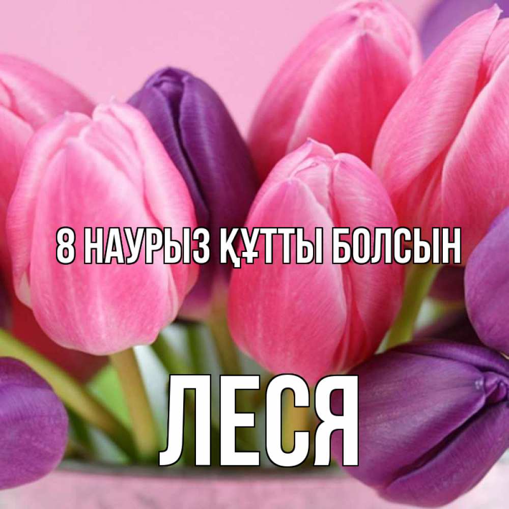 Күн сайын ашық хат с именем, Леся 8 наурыз құтты болсын маме 1 Онлайн тегін жүктеп алу тілектері бар керемет карта 