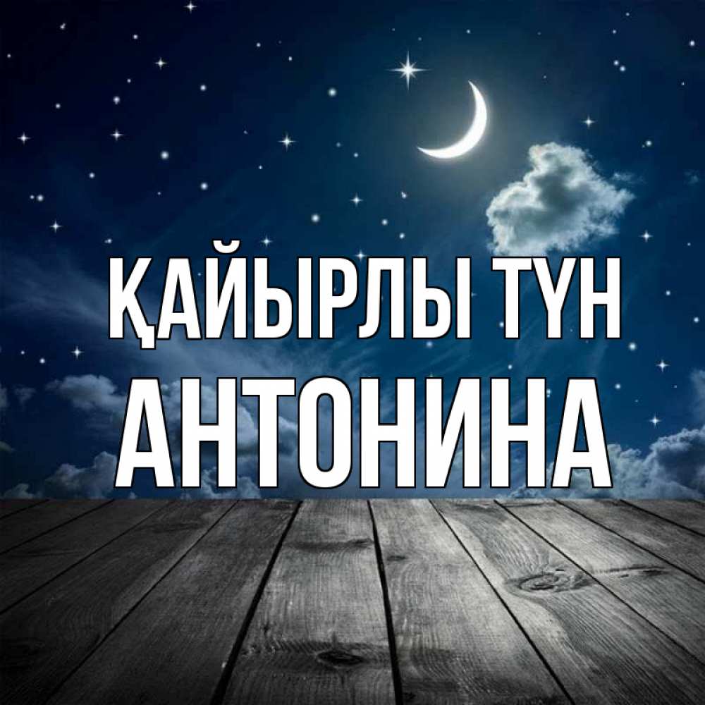 Күн сайын ашық хат с именем, Антонина Қайырлы түн месяц и звезда Онлайн тегін жүктеп алу тілектері бар керемет карта 