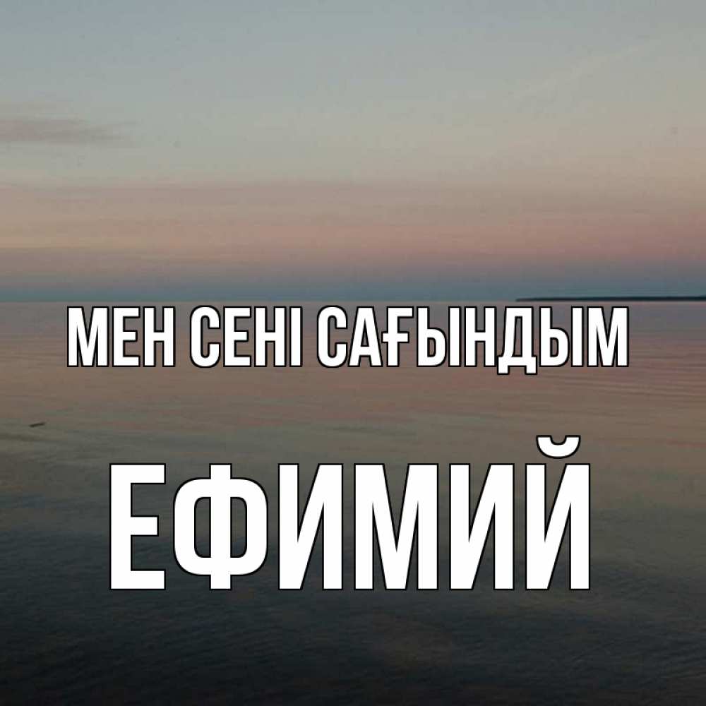 Күн сайын ашық хат с именем, Ефимий Мен сені сағындым пусто Онлайн тегін жүктеп алу тілектері бар керемет карта 