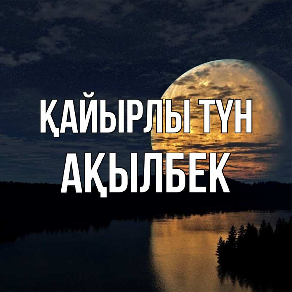 Күн сайын ашық хат с именем, Ақылбек Қайырлы түн речка Онлайн тегін жүктеп алу тілектері бар керемет карта 