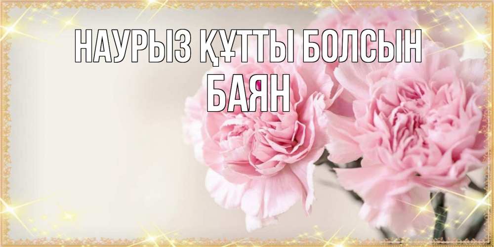 Күн сайын ашық хат с именем, Баян Наурыз құтты болсын открытка с розовыми цветами в рамочке с подписью на 8 марта Онлайн тегін жүктеп алу тілектері бар керемет карта 