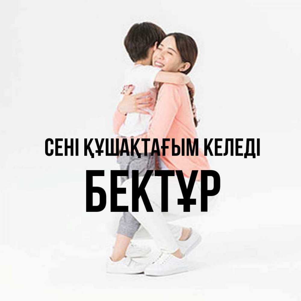 Күн сайын ашық хат с именем, Бектұр сені құшақтағым келеді соскучилась по сыну Онлайн тегін жүктеп алу тілектері бар керемет карта 