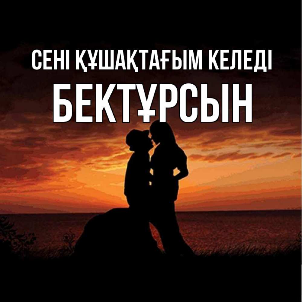 Күн сайын ашық хат с именем, Бектұрсын сені құшақтағым келеді парень и девушка и оранжевое небо Онлайн тегін жүктеп алу тілектері бар керемет карта 