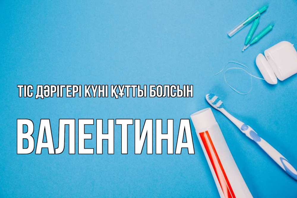 Күн сайын ашық хат с именем, Валентина Тіс дәрігері күні құтты болсын с днем стоматолога Онлайн тегін жүктеп алу тілектері бар керемет карта 