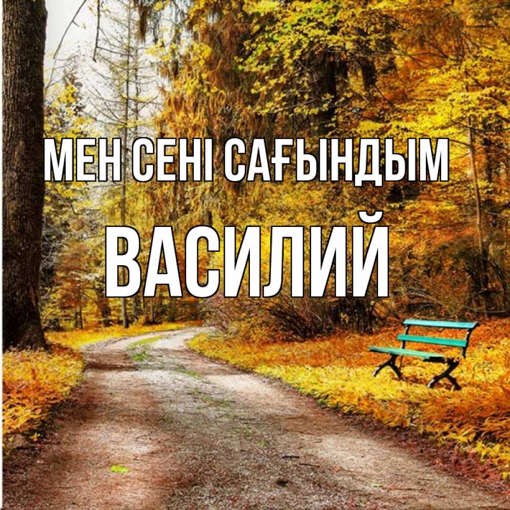 Күн сайын ашық хат с именем, Василий Мен сені сағындым зеленая лавочка и осенний лес Онлайн тегін жүктеп алу тілектері бар керемет карта 